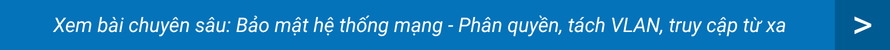 Xem bài chuyên sâu: Bảo mật hệ thống mạng - Phân quyền, tách VLAN, truy cập từ xa