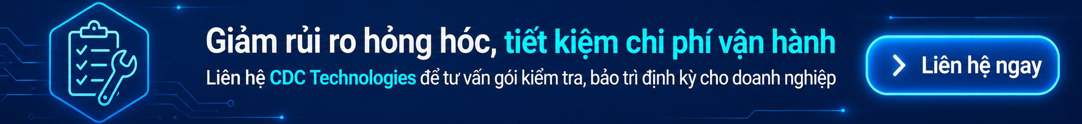 Giảm thiểu rủi ro hỏng hóc, tiết kiệm chi phí vận hành ngay hôm nay. Liên hệ CDC Technologies để được tư vấn gói kiểm tra, bảo trì thiết bị định kỳ dành riêng cho doanh nghiệp của bạn.