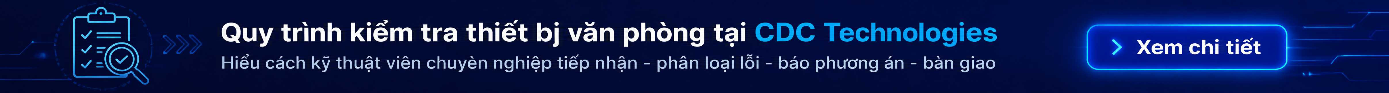 Xem chi tiết Quy trình kiểm tra và sửa chữa thiết bị văn phòng tại CDC Technologies để hiểu cách CDC tiếp nhận, phân loại lỗi, báo phương án, sửa chữa, bàn giao và hỗ trợ sau sửa.