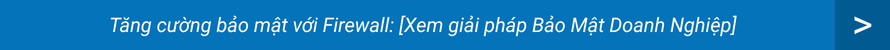 Hệ thống Bảo mật Firewall – Giải pháp ngăn chặn rủi ro cho doanh nghiệp