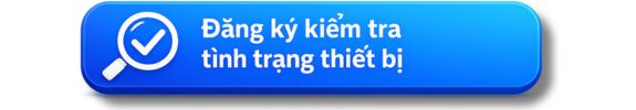 Nhấn vào đây để điền thông tin yêu cầu kiểm tra thiết bị miễn phí.