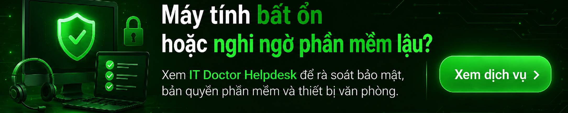 Xem ngay [Dịch vụ IT Doctor Helpdesk] để được rà soát bảo mật, bản quyền phần mềm và tình trạng thiết bị văn phòng trước khi sự cố lặp lại.
