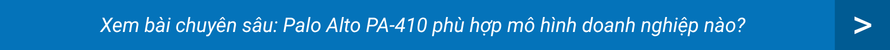 Xem bài chuyên sâu: Palo Alto PA-410 phù hợp mô hình doanh nghiệp nào?