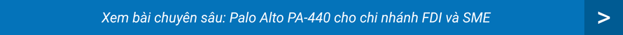 Xem bài chuyên sâu: Palo Alto PA-440 cho chi nhánh FDI và SME