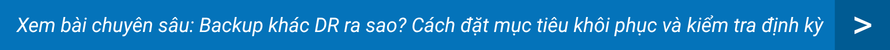 Backup khác DR ra sao? Cách đặt mục tiêu khôi phục và kiểm tra định kỳ