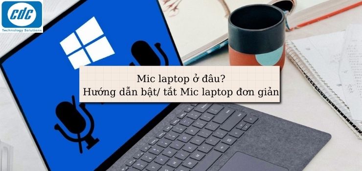 Mic laptop ở đâu? Hướng dẫn bật/ tắt Mic laptop đơn giản