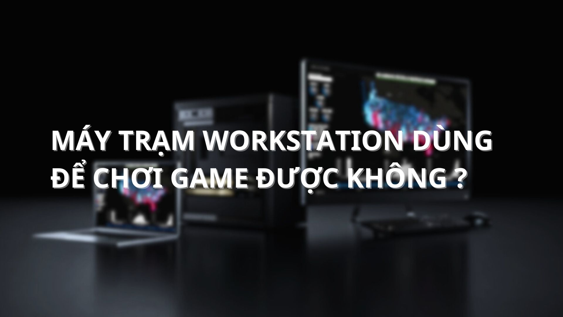 may-tram-workstation-dung-de-choi-game-duoc-khong-01