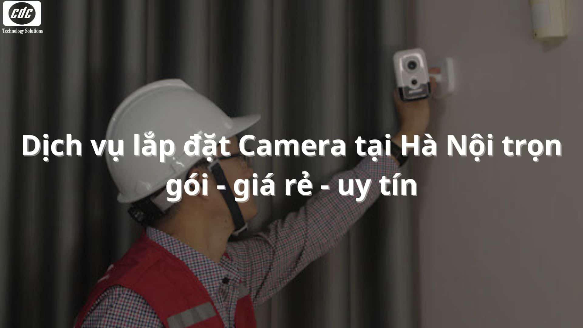 Dịch vụ lắp đặt Camera tại Hà Nội trọn gói - giá rẻ - uy tín