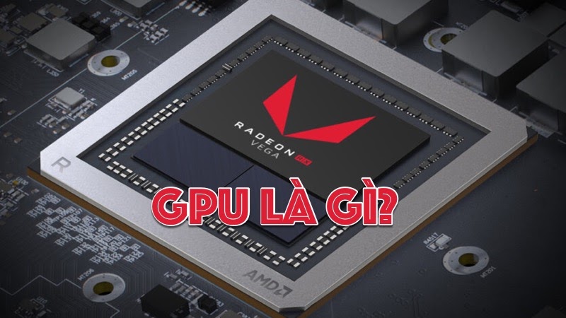GPU là gì? Tìm hiểu về GPU và cách phân biệt GPU với CPU