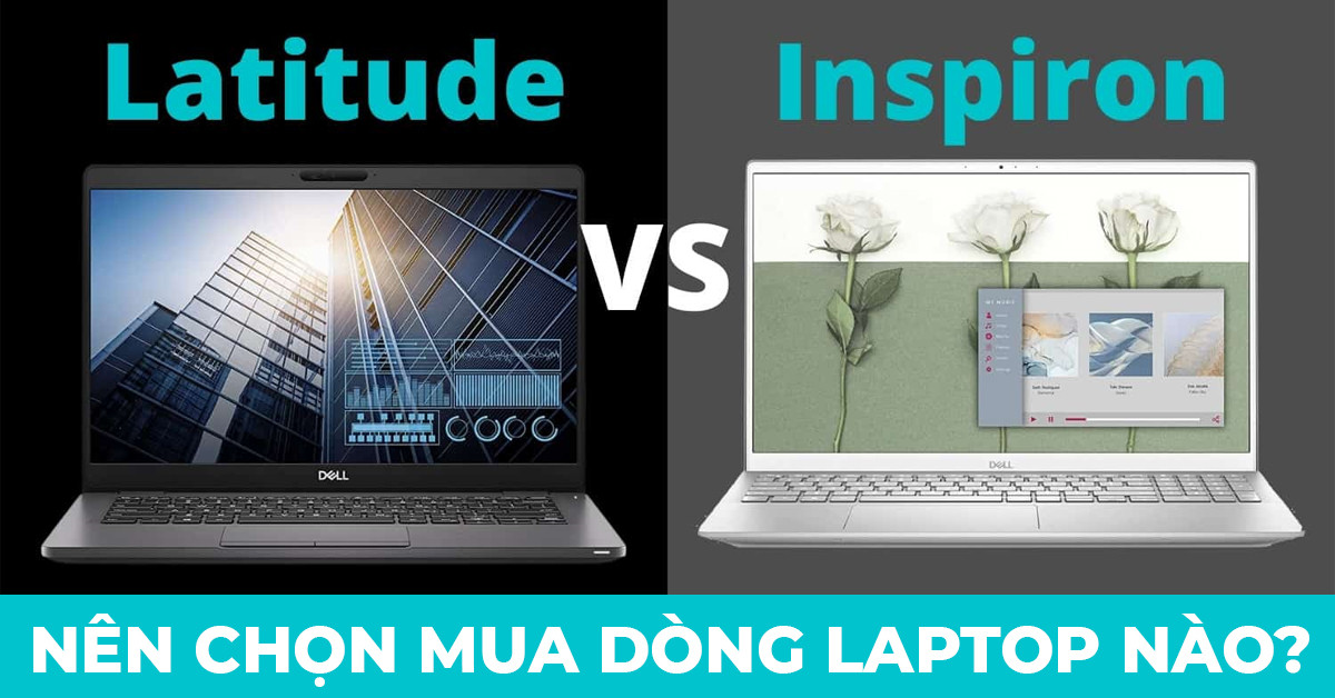 So sánh Dell Inspiron và Latitude: Nên mua dòng nào hơn?