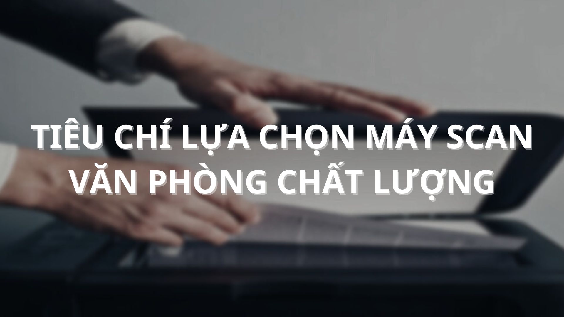 tieu-chi-lua-chon-may-scan-van-phong-chat-luong-01