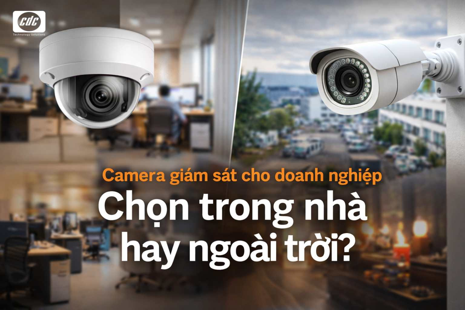 Camera giám sát cho doanh nghiệp: Chọn trong nhà hay ngoài trời theo kịch bản vận hành