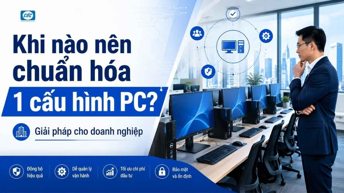 Khi nào doanh nghiệp nên chuẩn hóa cấu hình PC văn phòng?