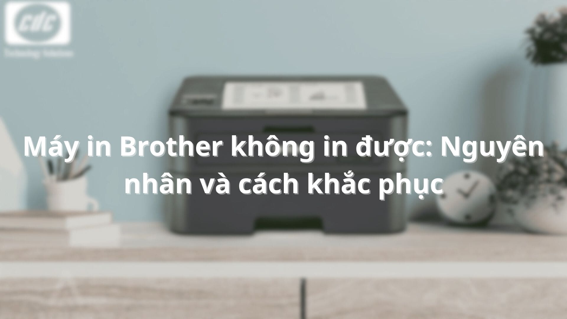 Máy in Brother không in được: Nguyên nhân và cách khắc phục