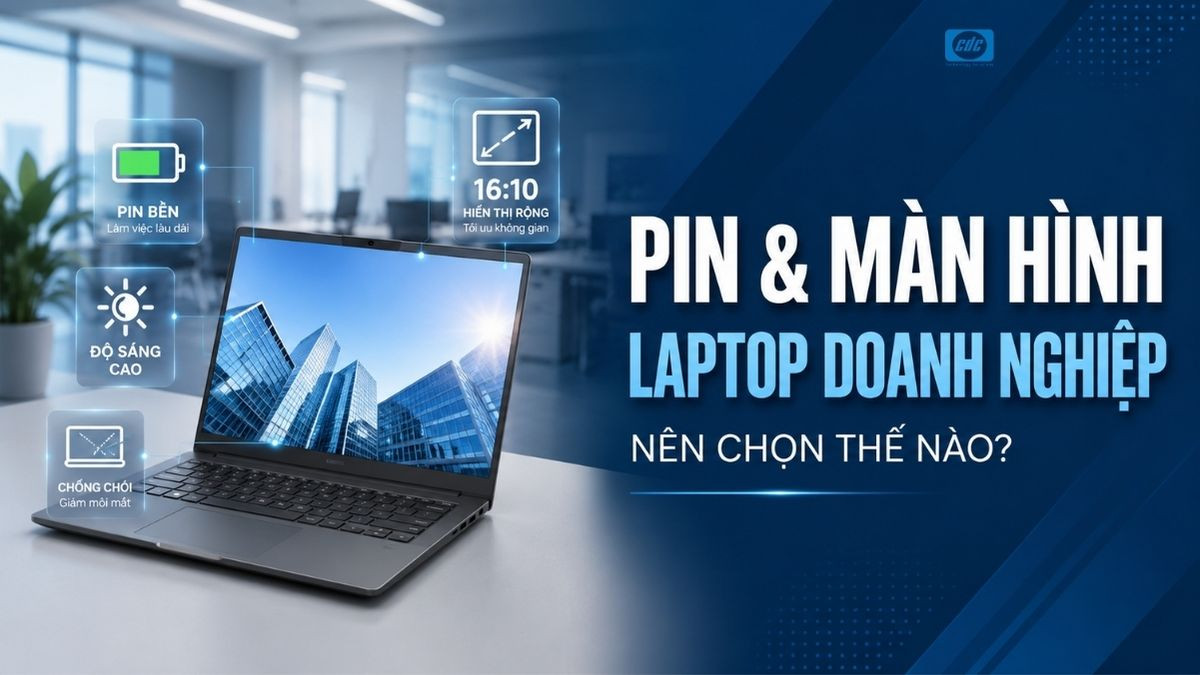 Pin và màn hình laptop doanh nghiệp chọn thế nào?