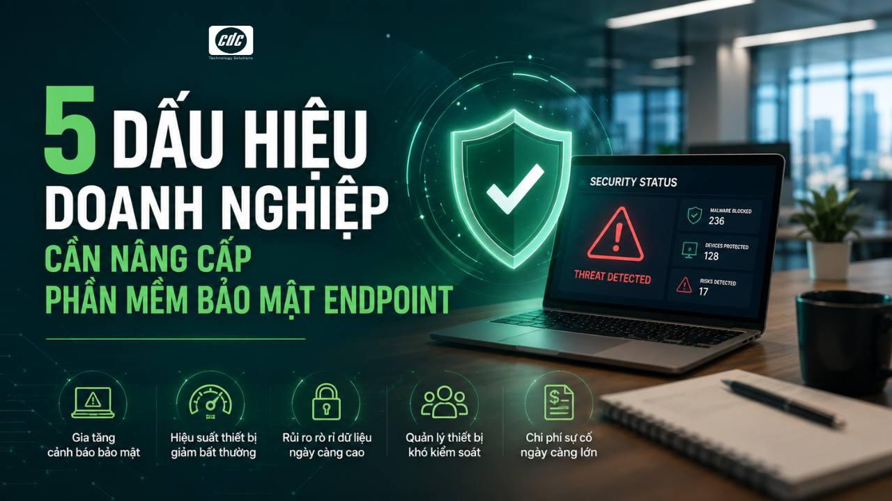 Dấu hiệu doanh nghiệp cần nâng cấp phần mềm bảo mật endpoint ngay lập tức