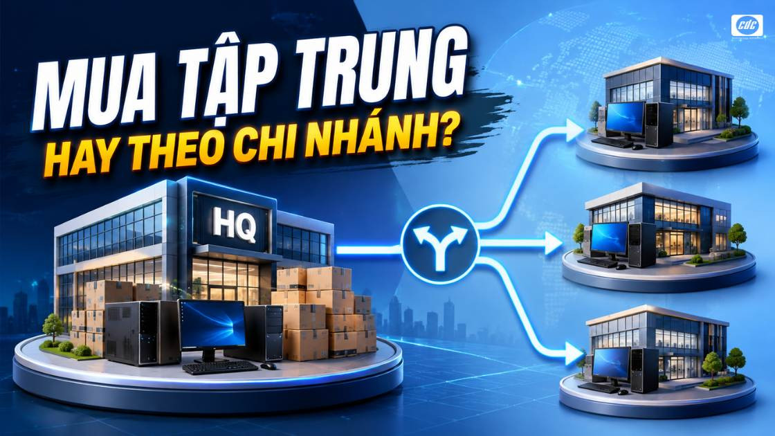 Mua PC tập trung hay theo chi nhánh: Chọn mô hình nào?