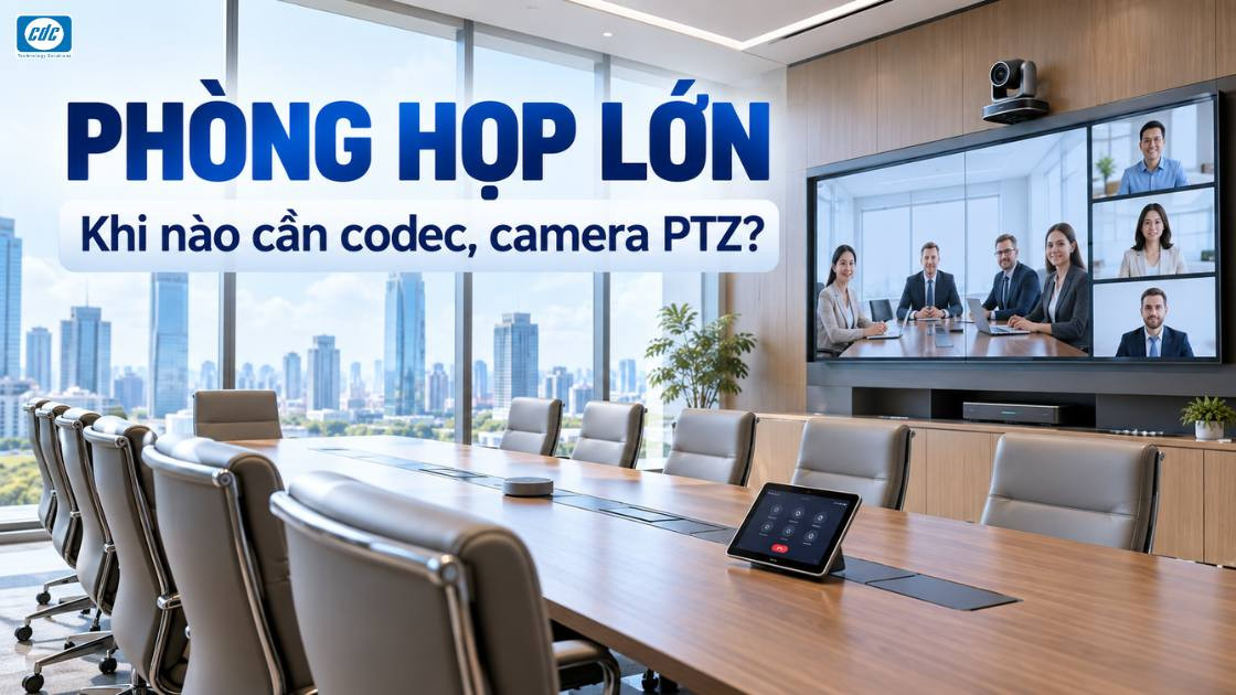 Phòng họp vừa và lớn: Khi nào cần codec, camera PTZ và bộ điều khiển?