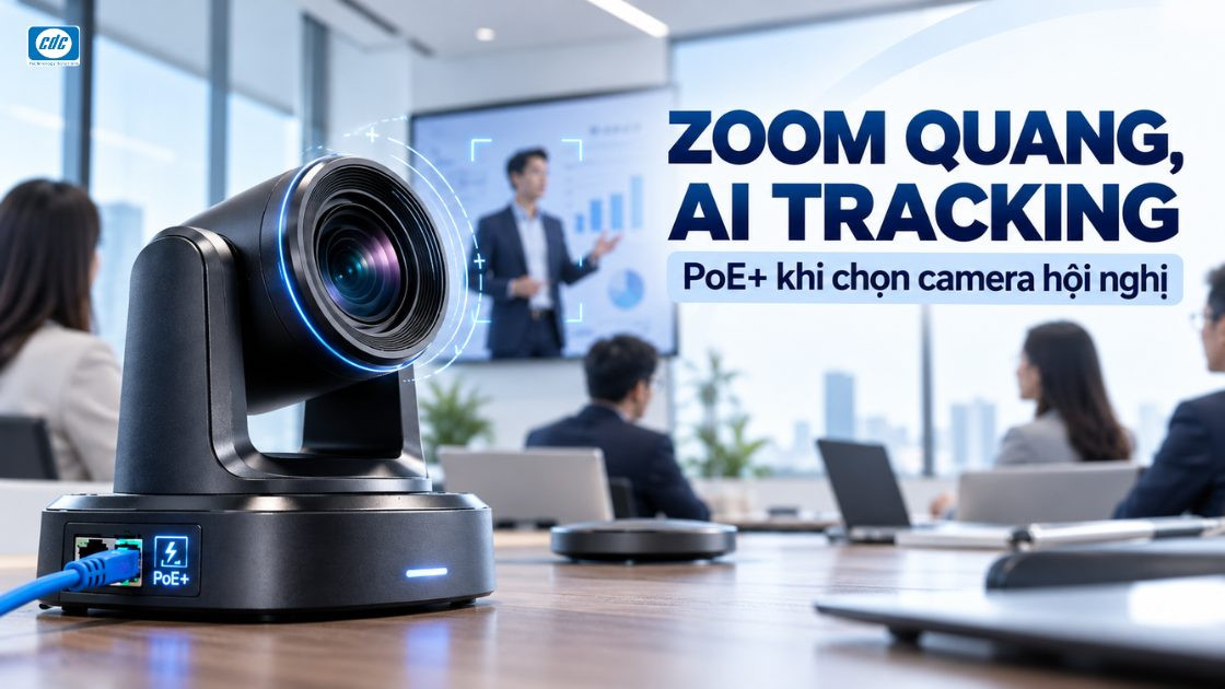 Zoom quang, AI tracking và PoE+ ảnh hưởng thế nào khi chọn camera hội nghị?