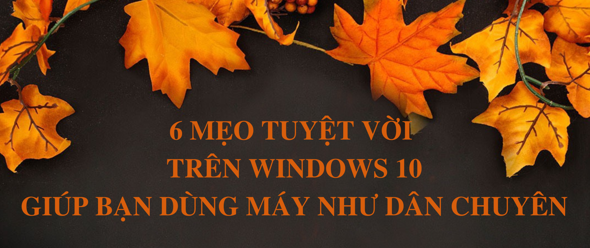 6 Mẹo tuyệt vời trên Windows 10 có thể bạn chưa biết?
