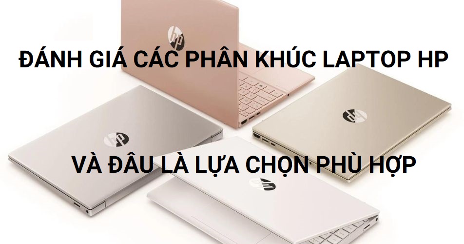 Đánh giá các phân khúc laptop HP và đâu là lựa chọn phù hợp