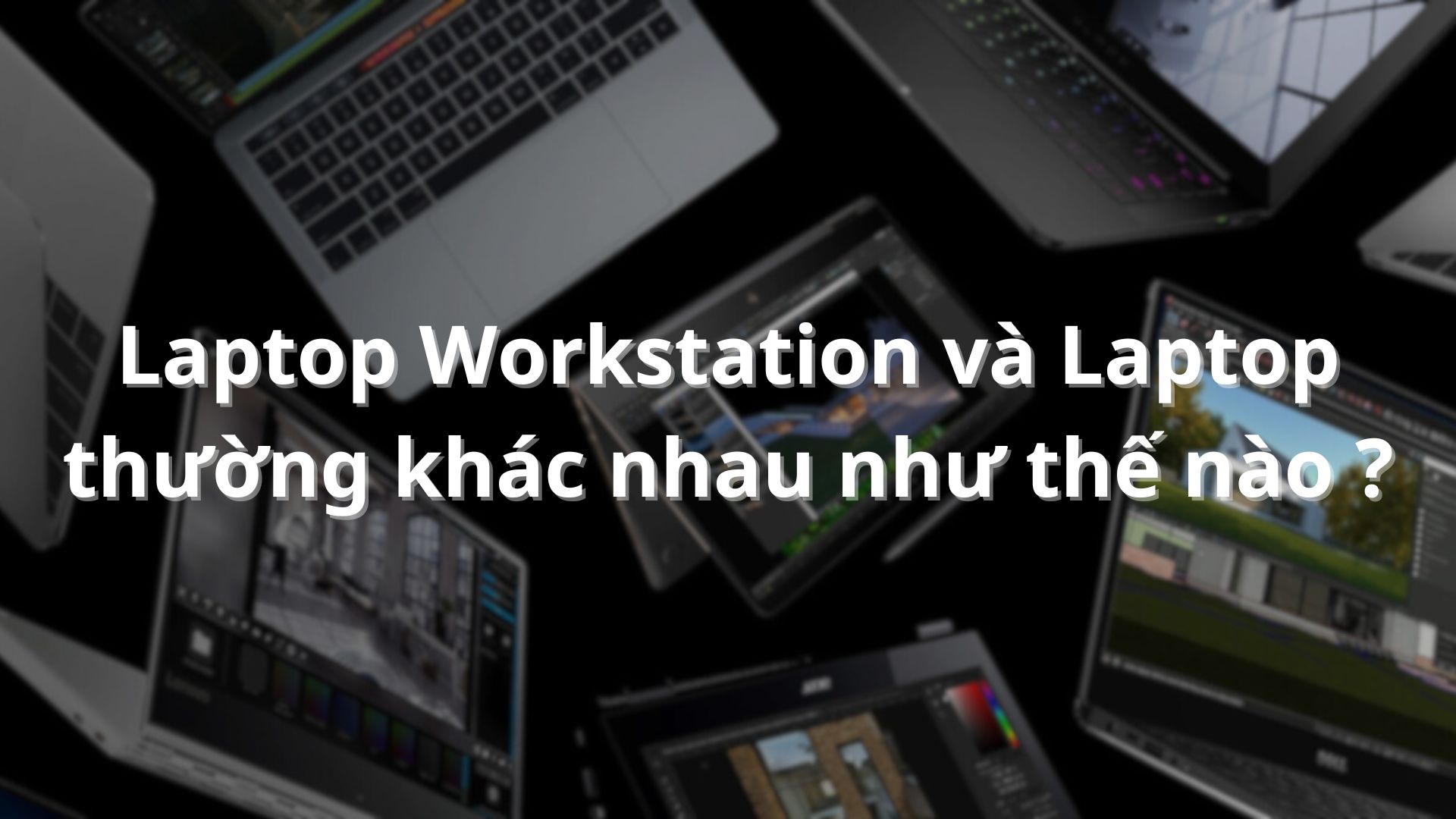 Laptop Workstation và Laptop thường khác nhau như thế nào ?