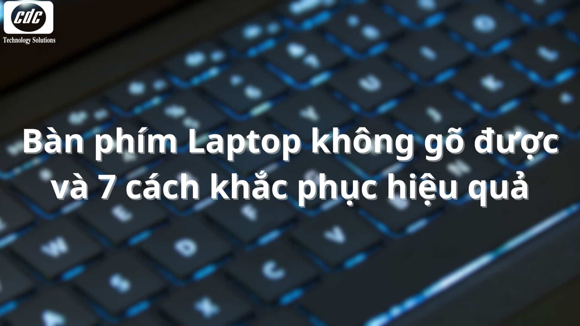 Bàn phím Laptop không gõ được và 7 cách khắc phục hiệu quả