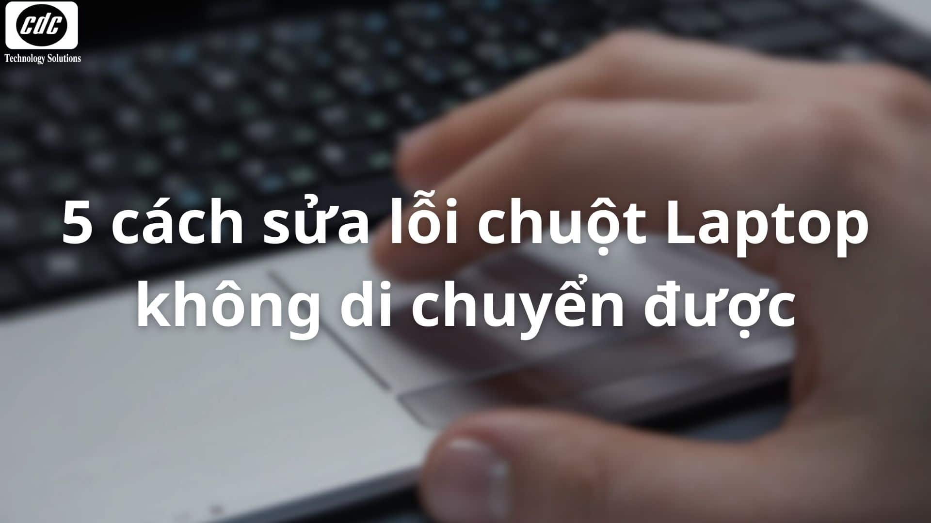 5 cách sửa lỗi chuột Laptop không di chuyển được