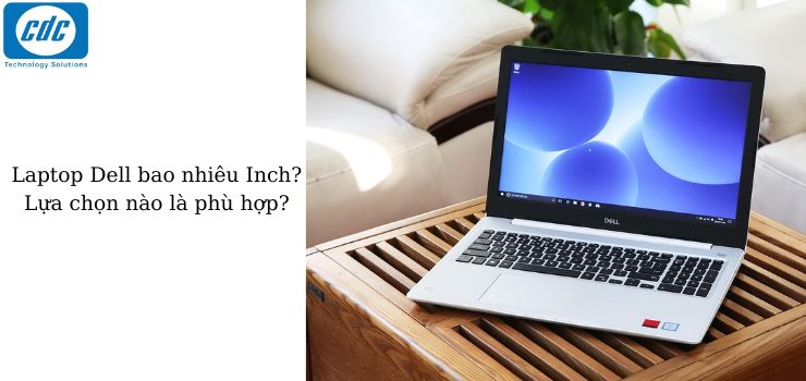 Laptop Dell bao nhiêu Inch? Lựa chọn nào là phù hợp?