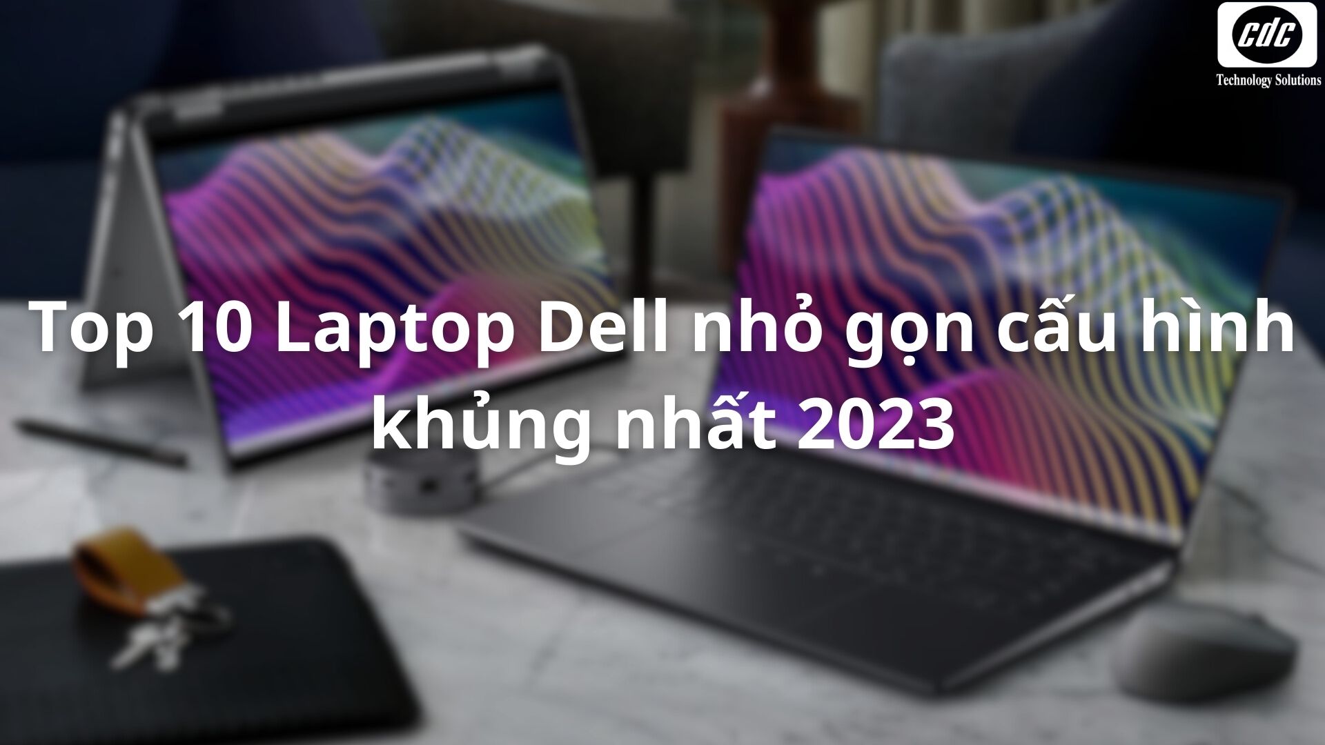 Top 10 Laptop Dell nhỏ gọn cấu hình khủng nhất 2023