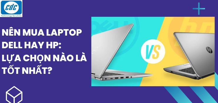 Nên mua Laptop Dell hay HP: Lựa chọn nào là tốt nhất?