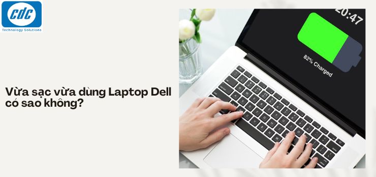 Vừa sạc vừa dùng Laptop Dell có sao không?