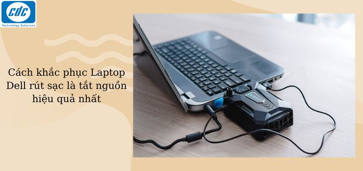 Cách khắc phục Laptop Dell rút sạc là tắt nguồn hiệu quả nhất