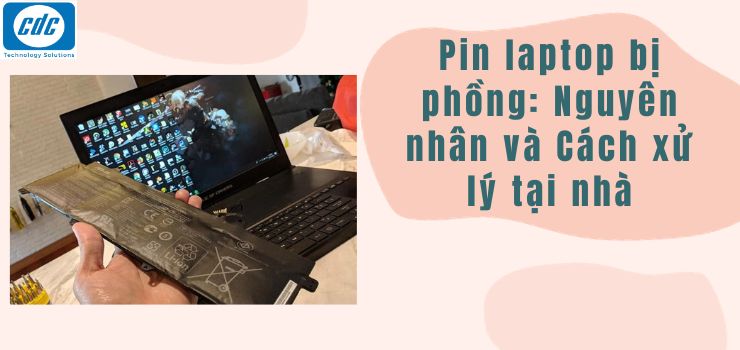 Pin laptop bị phồng: Nguyên nhân và Cách xử lý tại nhà