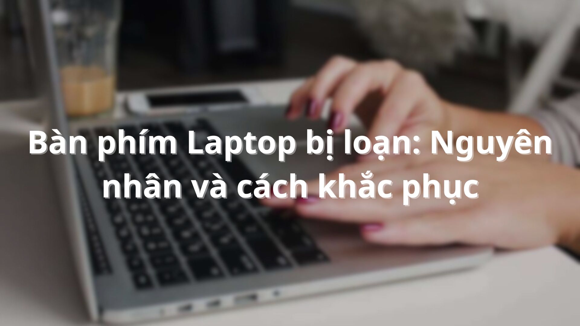 Bàn phím Laptop bị loạn: Nguyên nhân và cách khắc phục