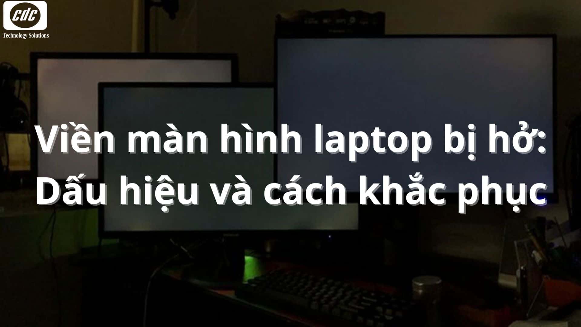 Viền màn hình laptop bị hở: Dấu hiệu và cách khắc phục