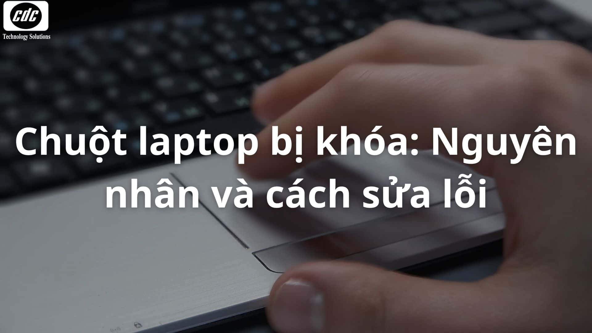 Chuột laptop bị khóa: Nguyên nhân và cách sửa lỗi