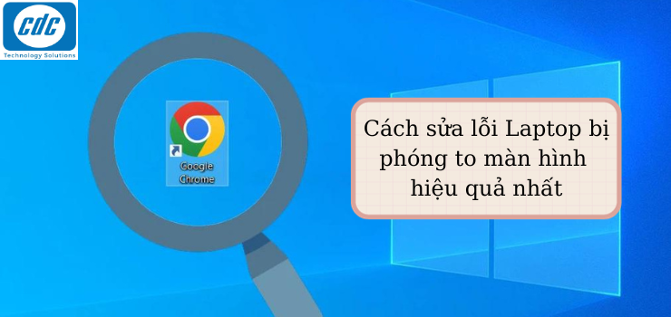 Cách sửa lỗi Laptop bị phóng to màn hình hiệu quả nhất