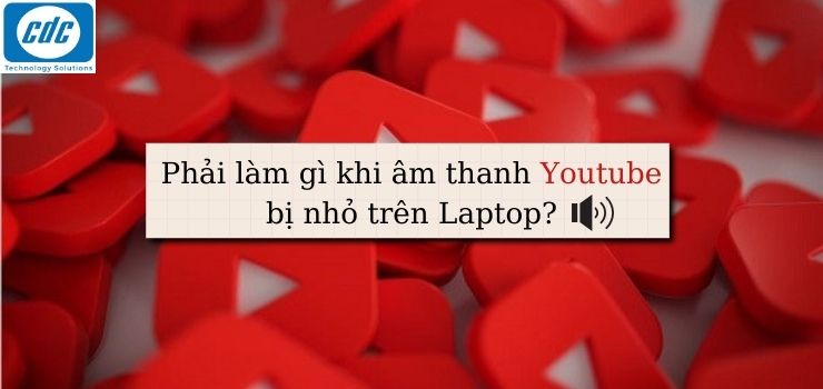 Phải làm gì khi âm thanh Youtube bị nhỏ trên Laptop?