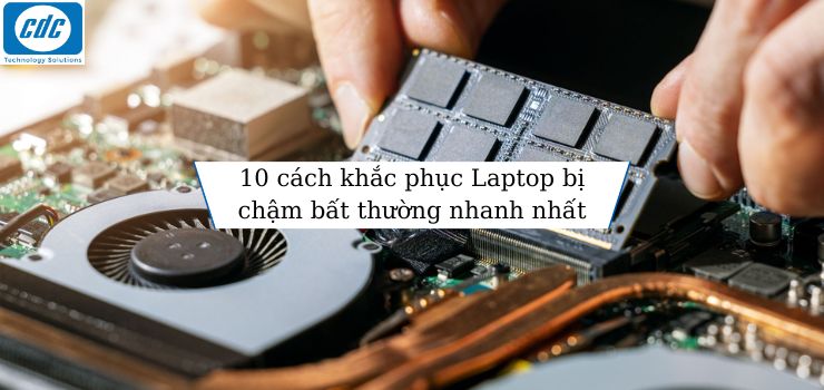 10 cách khắc phục Laptop bị chậm bất thường nhanh nhất